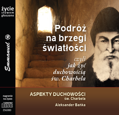 Podróż na brzegi światłości czyli jak żyć duchowością św.Charbela - Aspekty duchowości św.Charbela - płyta CD