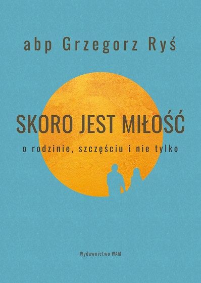 Skoro jest miłość. O rodzinie, szczęściu i nie tylko - abp Grzegorz Ryś