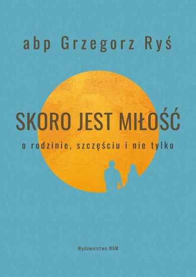 Skoro jest miłość. O rodzinie, szczęściu i nie tylko - abp Grzegorz Ryś