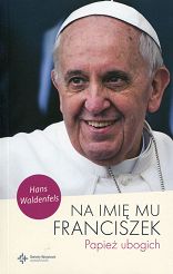 Na imię mu Franciszek. Papież ubogich