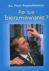 Po co bierzmowanie? - ks. Piotr Pawlukiewicz