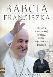 Babcia Franciszka Historia niezłomnej kobiety, która wychowała papieża