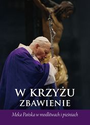 W Krzyżu zbawienie. Męka Pańska w modlitwach i pieśniach